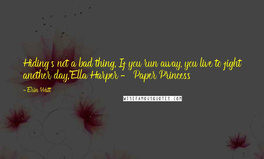 Erin Watt Quotes: Hiding's not a bad thing. If you run away, you live to fight another day."Ella Harper - Paper Princess