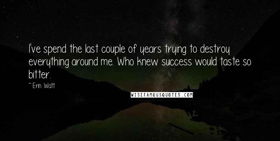 Erin Watt Quotes: I've spend the last couple of years trying to destroy everything around me. Who knew success would taste so bitter.