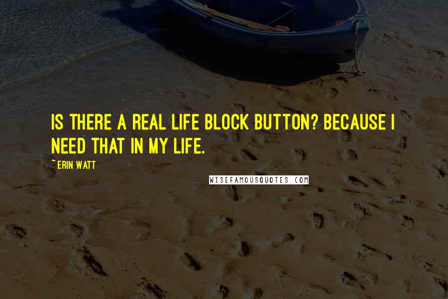 Erin Watt Quotes: Is there a real life block button? Because I need that in my life.