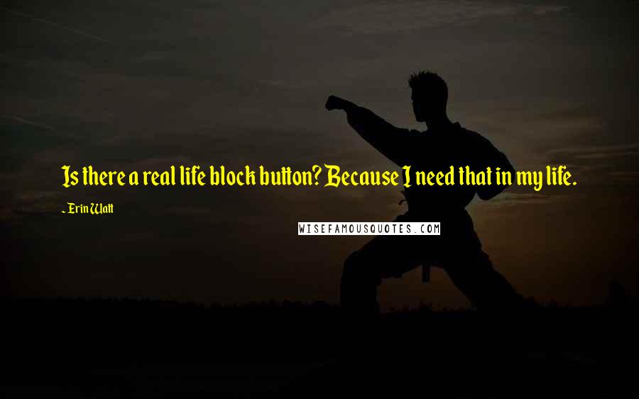 Erin Watt Quotes: Is there a real life block button? Because I need that in my life.