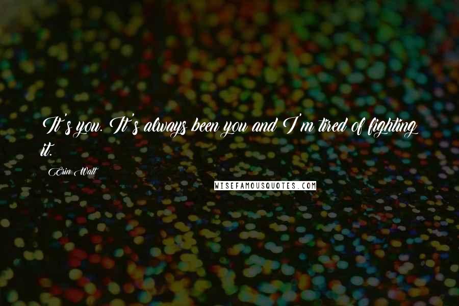 Erin Watt Quotes: It's you. It's always been you and I'm tired of fighting it.