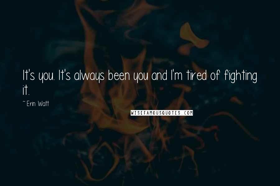 Erin Watt Quotes: It's you. It's always been you and I'm tired of fighting it.