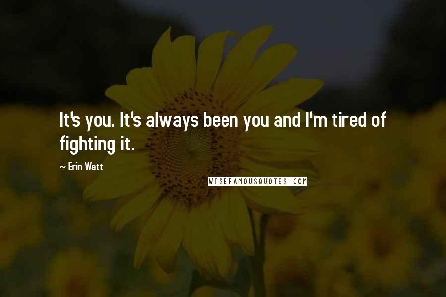 Erin Watt Quotes: It's you. It's always been you and I'm tired of fighting it.