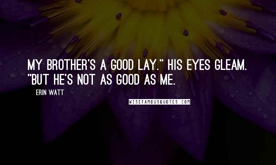 Erin Watt Quotes: My brother's a good lay." His eyes gleam. "But he's not as good as me.