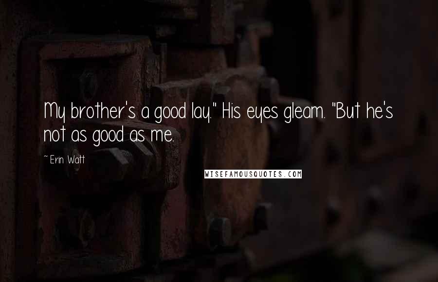 Erin Watt Quotes: My brother's a good lay." His eyes gleam. "But he's not as good as me.