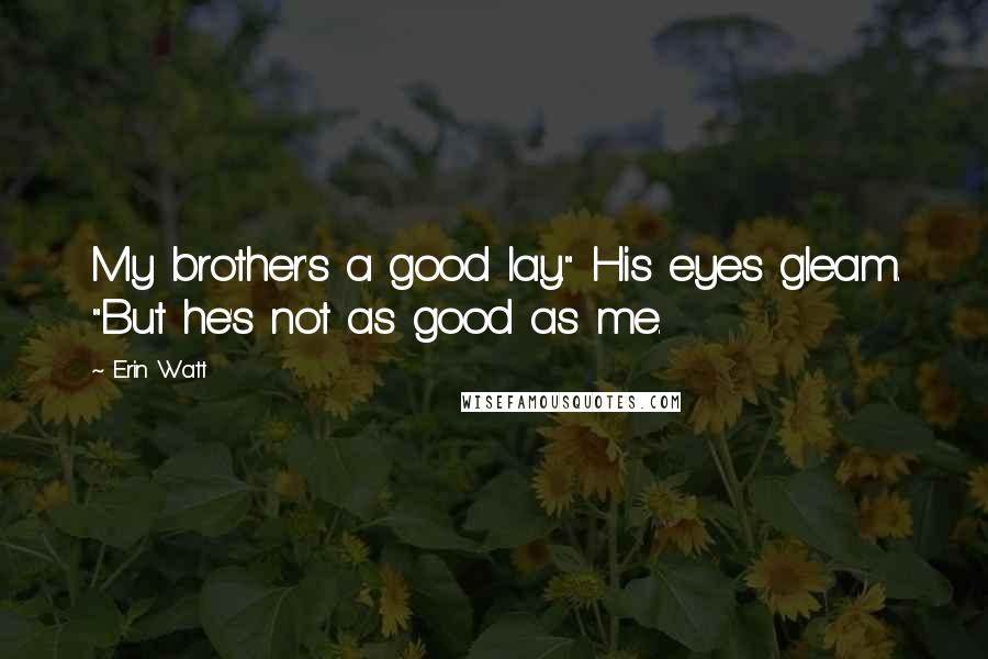 Erin Watt Quotes: My brother's a good lay." His eyes gleam. "But he's not as good as me.