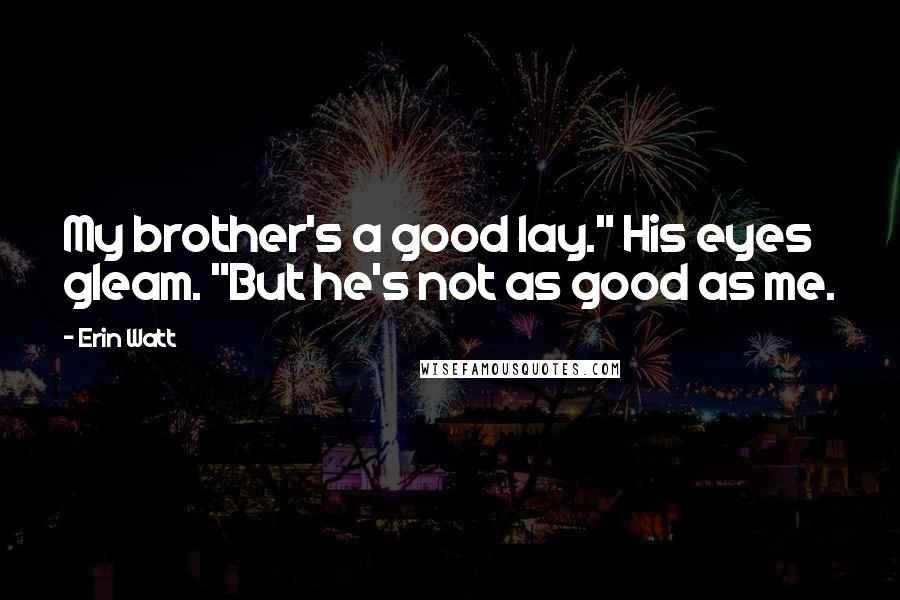 Erin Watt Quotes: My brother's a good lay." His eyes gleam. "But he's not as good as me.
