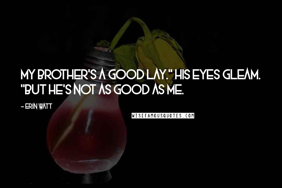 Erin Watt Quotes: My brother's a good lay." His eyes gleam. "But he's not as good as me.