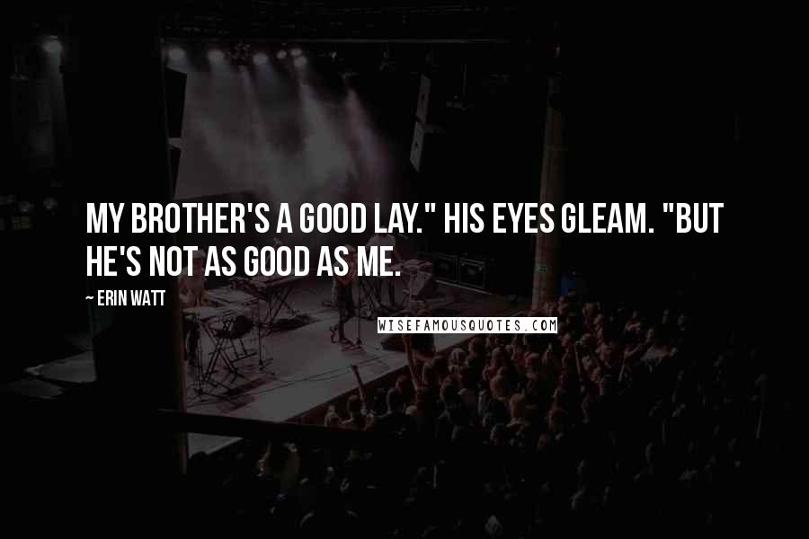 Erin Watt Quotes: My brother's a good lay." His eyes gleam. "But he's not as good as me.