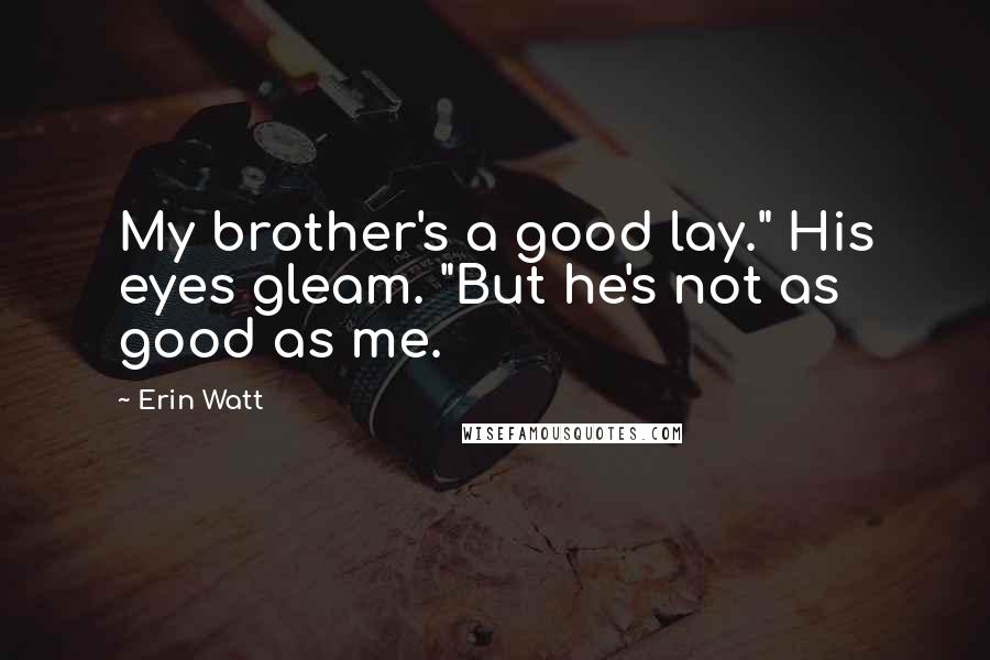 Erin Watt Quotes: My brother's a good lay." His eyes gleam. "But he's not as good as me.