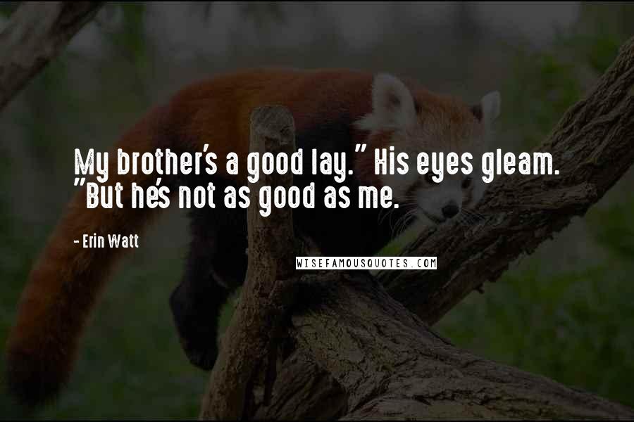 Erin Watt Quotes: My brother's a good lay." His eyes gleam. "But he's not as good as me.