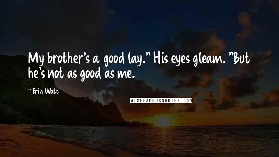 Erin Watt Quotes: My brother's a good lay." His eyes gleam. "But he's not as good as me.