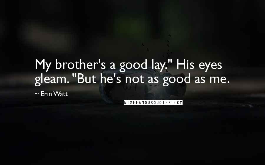 Erin Watt Quotes: My brother's a good lay." His eyes gleam. "But he's not as good as me.