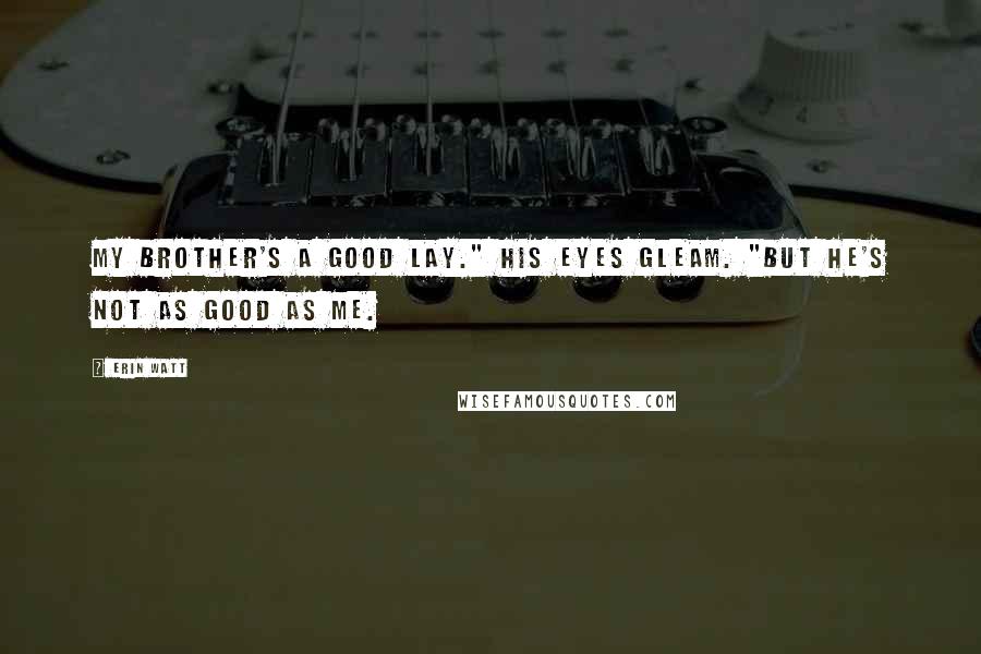 Erin Watt Quotes: My brother's a good lay." His eyes gleam. "But he's not as good as me.
