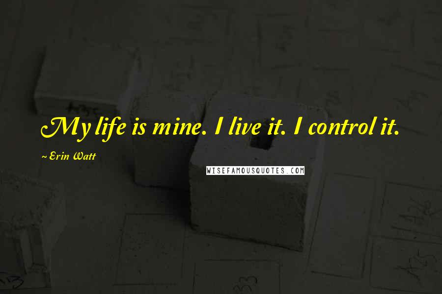 Erin Watt Quotes: My life is mine. I live it. I control it.