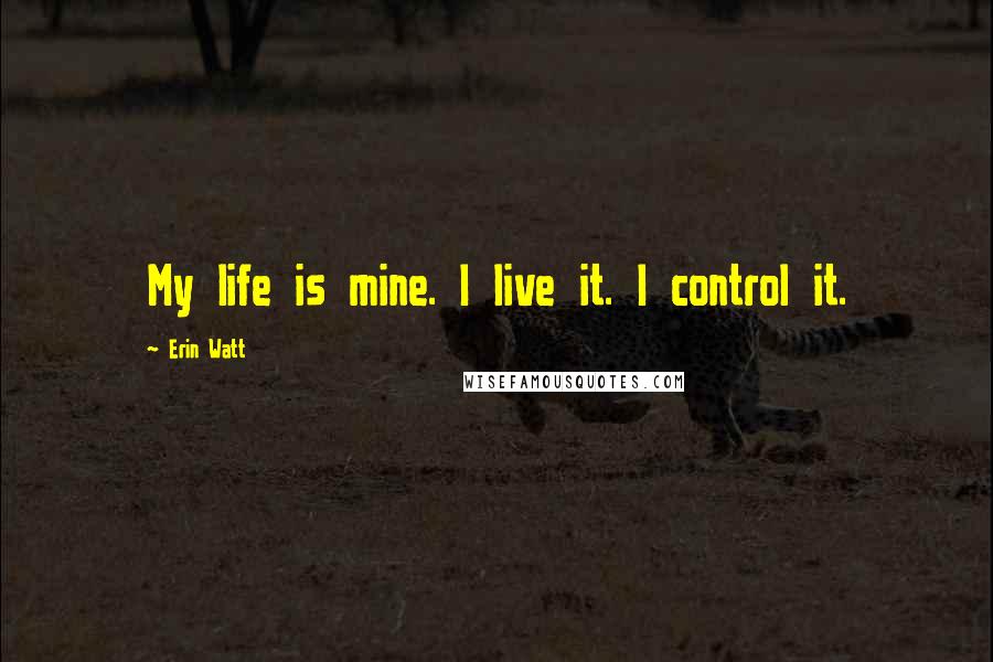 Erin Watt Quotes: My life is mine. I live it. I control it.