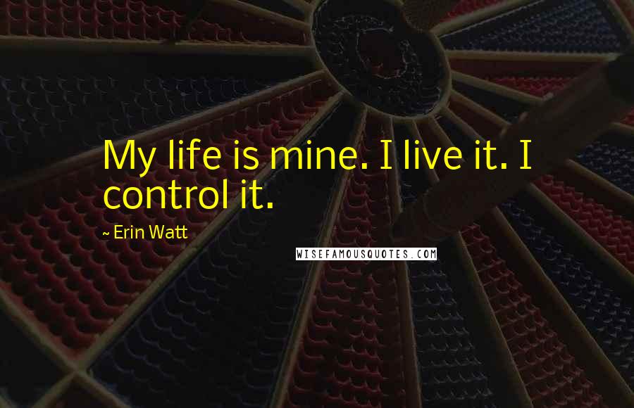 Erin Watt Quotes: My life is mine. I live it. I control it.