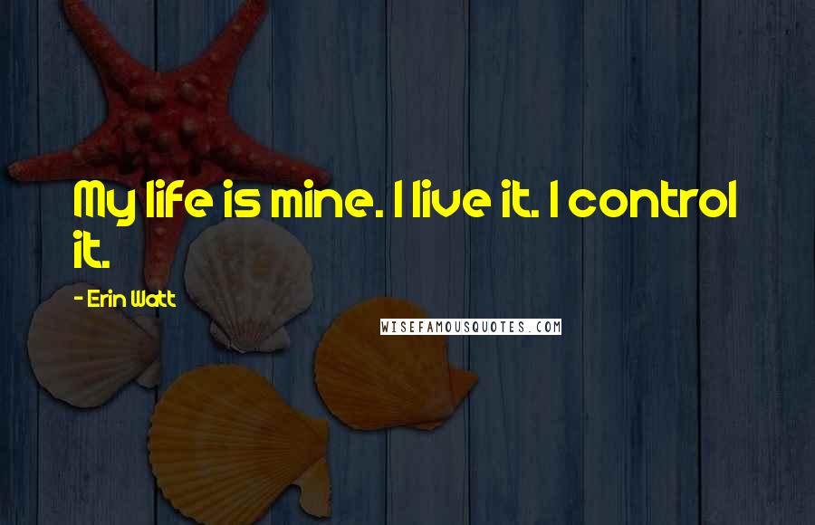 Erin Watt Quotes: My life is mine. I live it. I control it.