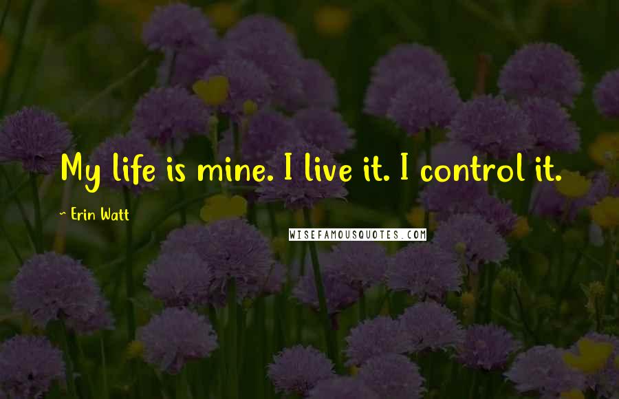 Erin Watt Quotes: My life is mine. I live it. I control it.