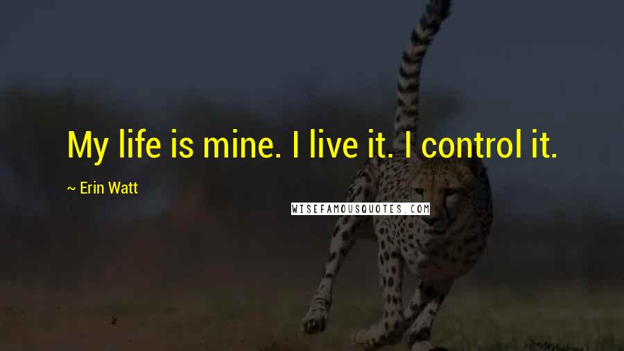 Erin Watt Quotes: My life is mine. I live it. I control it.