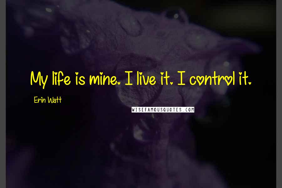 Erin Watt Quotes: My life is mine. I live it. I control it.