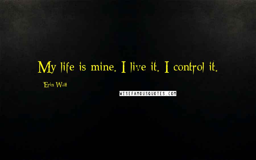 Erin Watt Quotes: My life is mine. I live it. I control it.