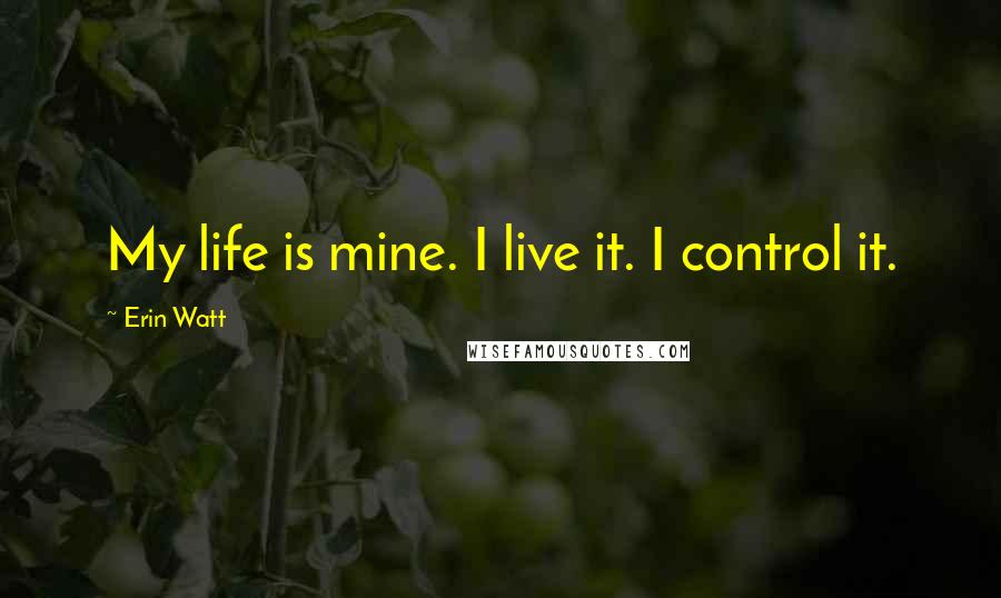 Erin Watt Quotes: My life is mine. I live it. I control it.