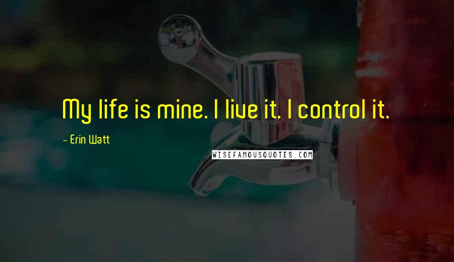 Erin Watt Quotes: My life is mine. I live it. I control it.