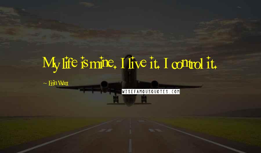 Erin Watt Quotes: My life is mine. I live it. I control it.