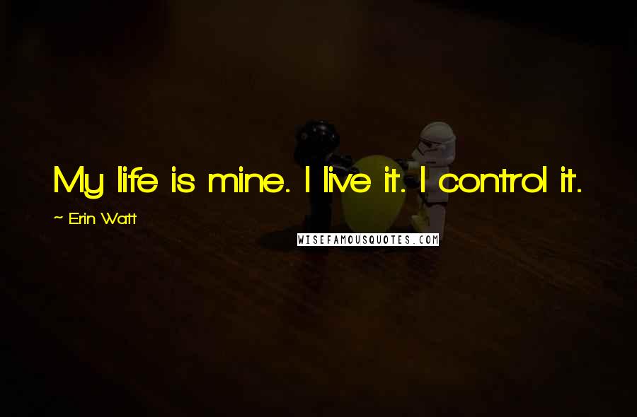 Erin Watt Quotes: My life is mine. I live it. I control it.