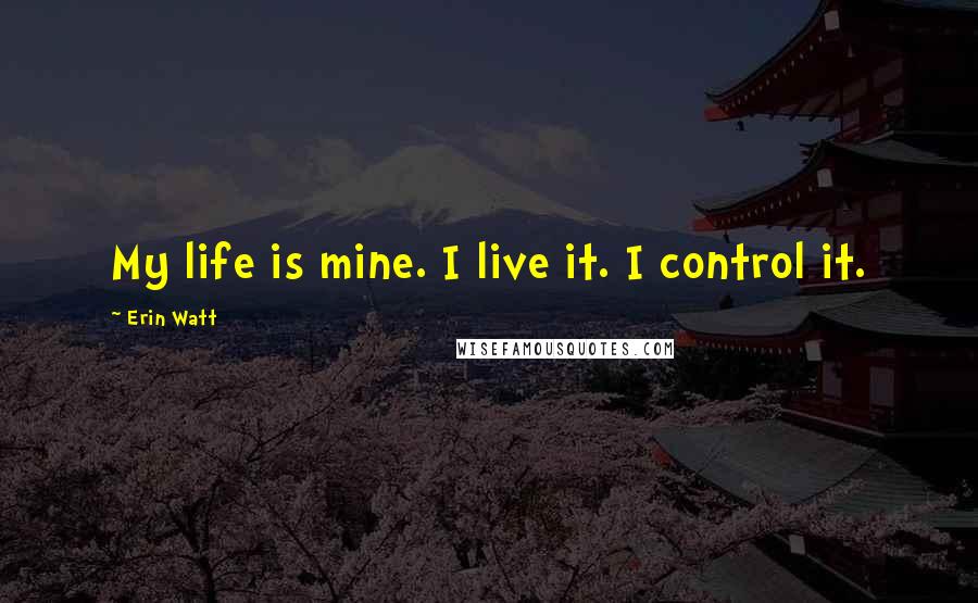 Erin Watt Quotes: My life is mine. I live it. I control it.