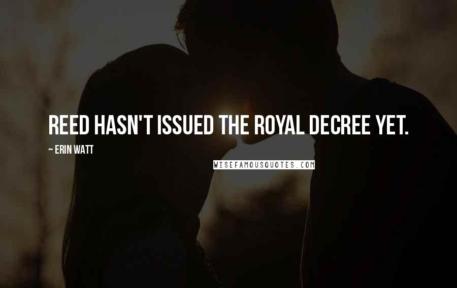 Erin Watt Quotes: Reed hasn't issued the Royal decree yet.