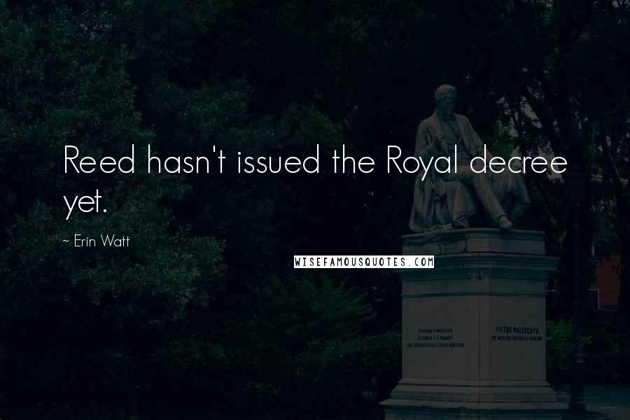 Erin Watt Quotes: Reed hasn't issued the Royal decree yet.