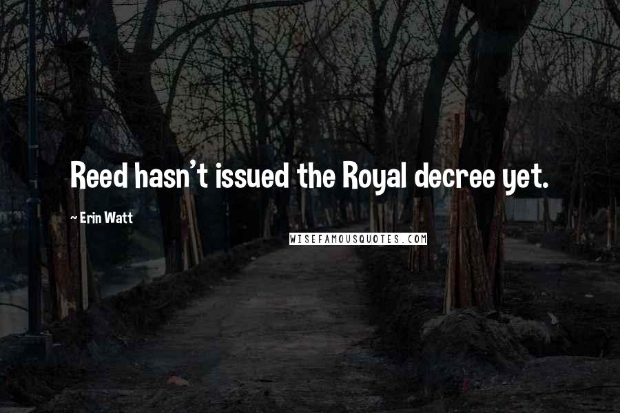 Erin Watt Quotes: Reed hasn't issued the Royal decree yet.