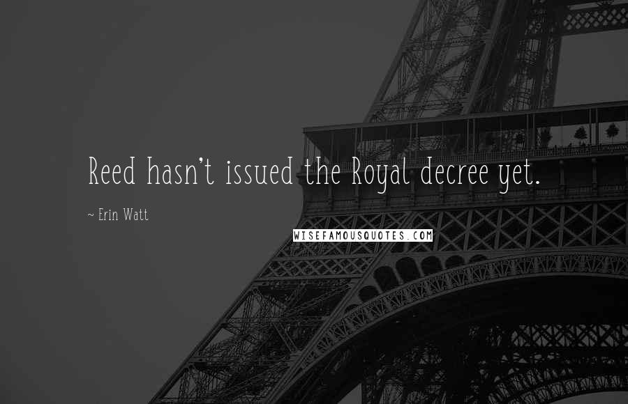 Erin Watt Quotes: Reed hasn't issued the Royal decree yet.