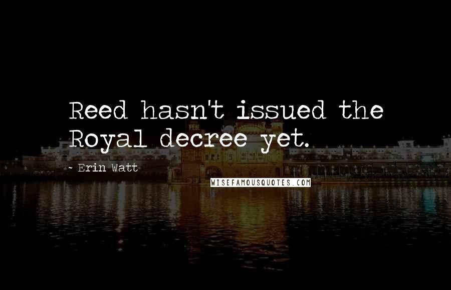 Erin Watt Quotes: Reed hasn't issued the Royal decree yet.