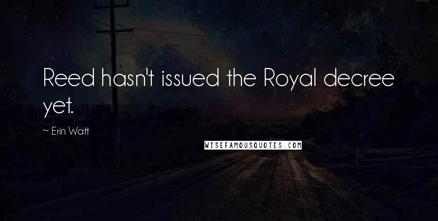 Erin Watt Quotes: Reed hasn't issued the Royal decree yet.
