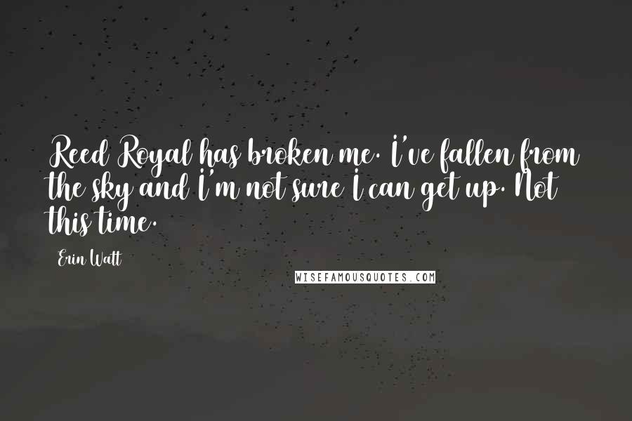 Erin Watt Quotes: Reed Royal has broken me. I've fallen from the sky and I'm not sure I can get up. Not this time.