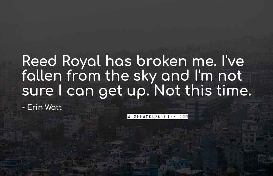 Erin Watt Quotes: Reed Royal has broken me. I've fallen from the sky and I'm not sure I can get up. Not this time.