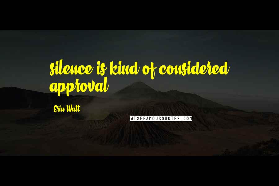 Erin Watt Quotes: silence is kind of considered approval.