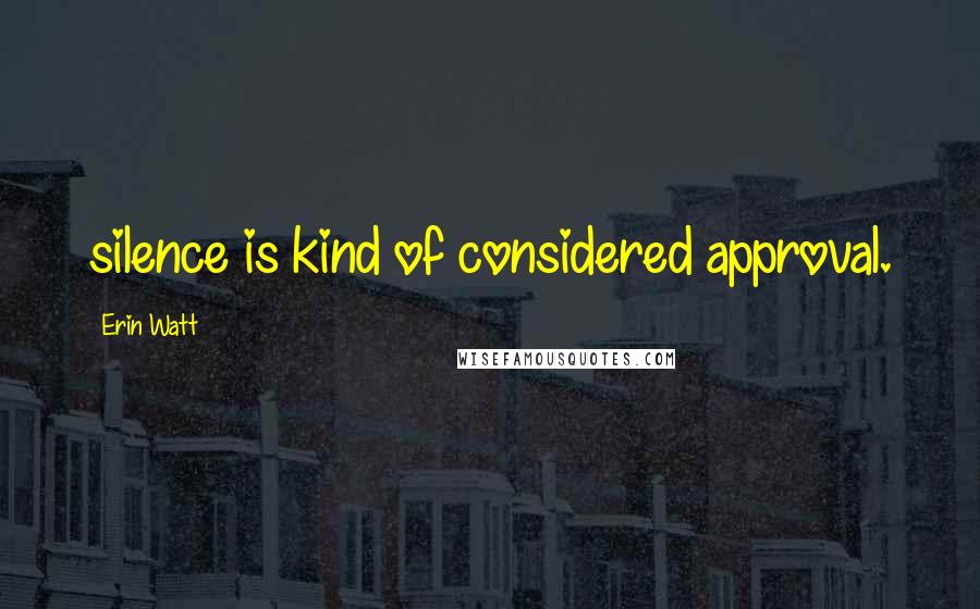 Erin Watt Quotes: silence is kind of considered approval.