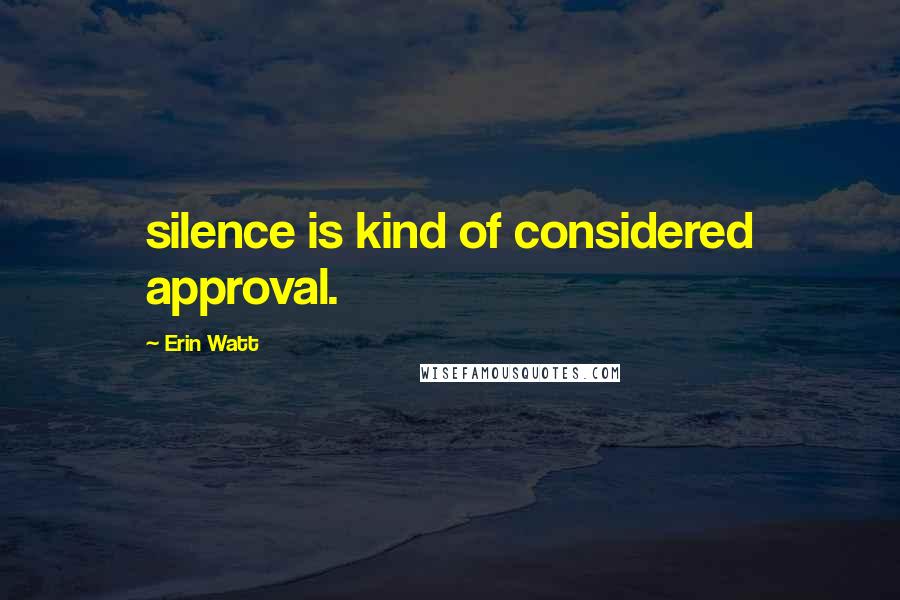 Erin Watt Quotes: silence is kind of considered approval.