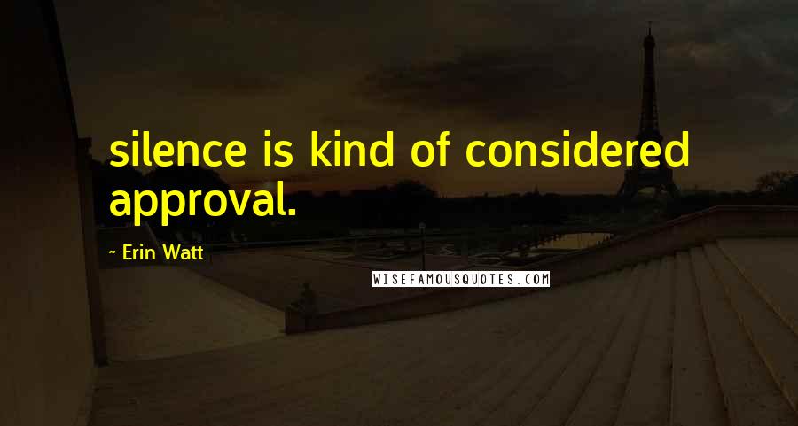 Erin Watt Quotes: silence is kind of considered approval.