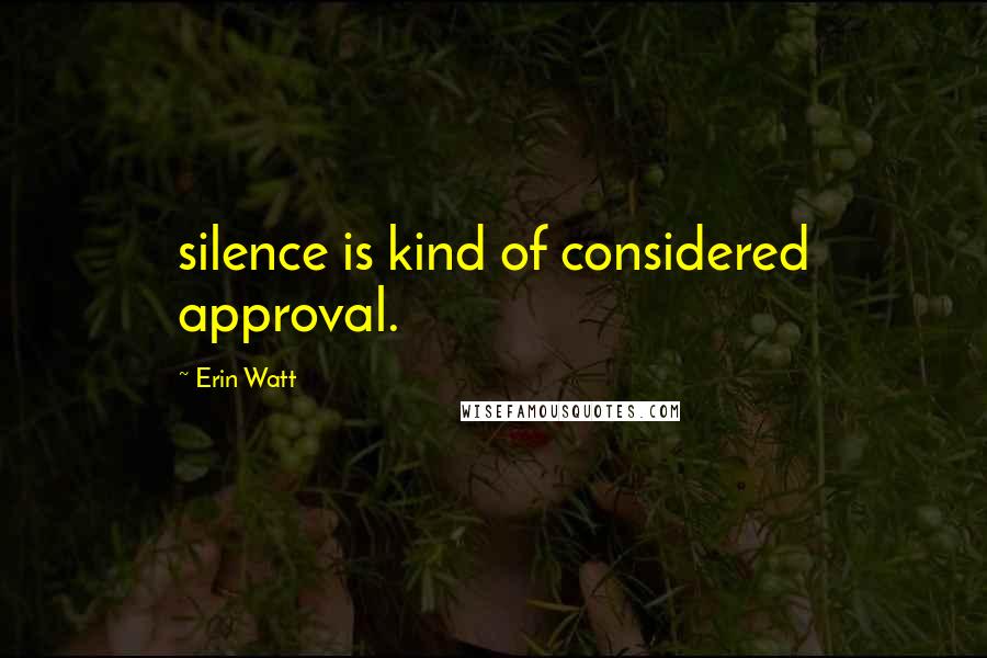 Erin Watt Quotes: silence is kind of considered approval.