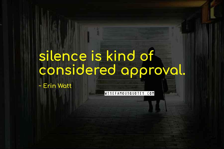 Erin Watt Quotes: silence is kind of considered approval.