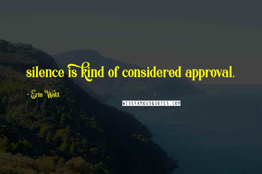 Erin Watt Quotes: silence is kind of considered approval.