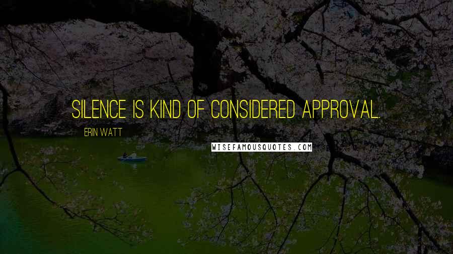 Erin Watt Quotes: silence is kind of considered approval.