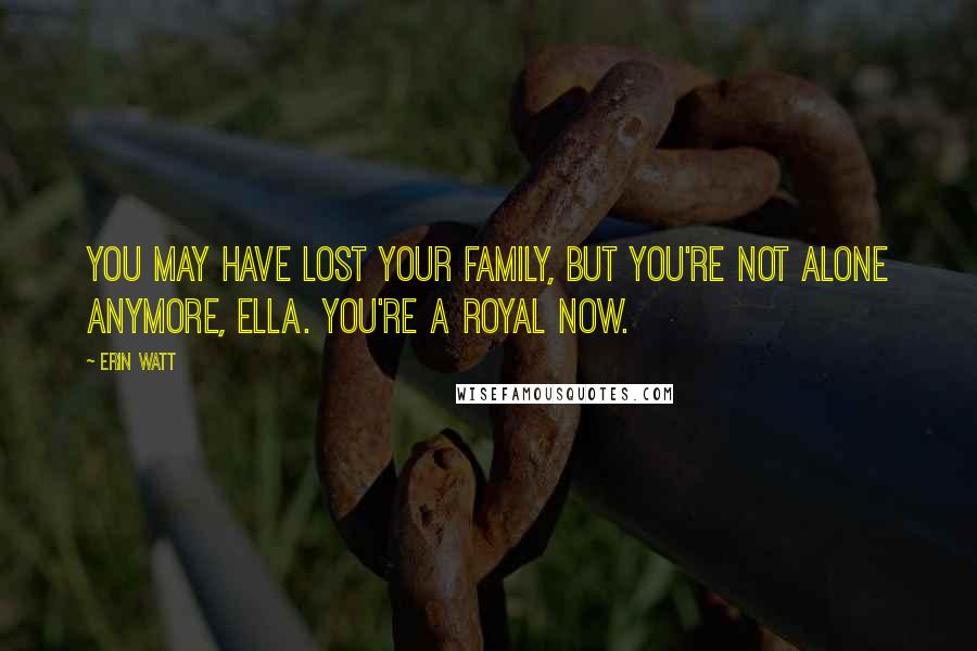 Erin Watt Quotes: You may have lost your family, but you're not alone anymore, Ella. You're a Royal now.