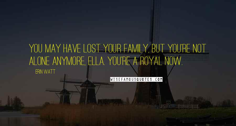 Erin Watt Quotes: You may have lost your family, but you're not alone anymore, Ella. You're a Royal now.