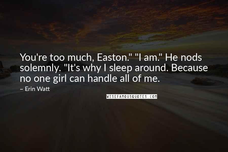 Erin Watt Quotes: You're too much, Easton." "I am." He nods solemnly. "It's why I sleep around. Because no one girl can handle all of me.